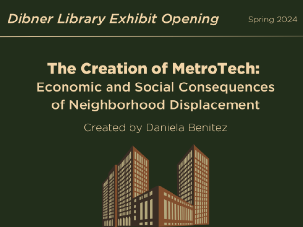 Brown skyscraper buildings on green background featuring text "Dibner Library Exhibit Opening Spring 2024. The Creation of MetroTech: Economic and Social Consequences of Neighborhood Displacement. Created by Daniela Benitez."